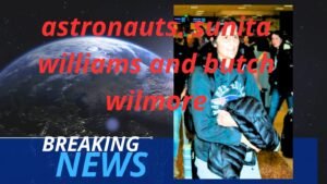 Astronauts Sunita Williams and Butch Wilmore